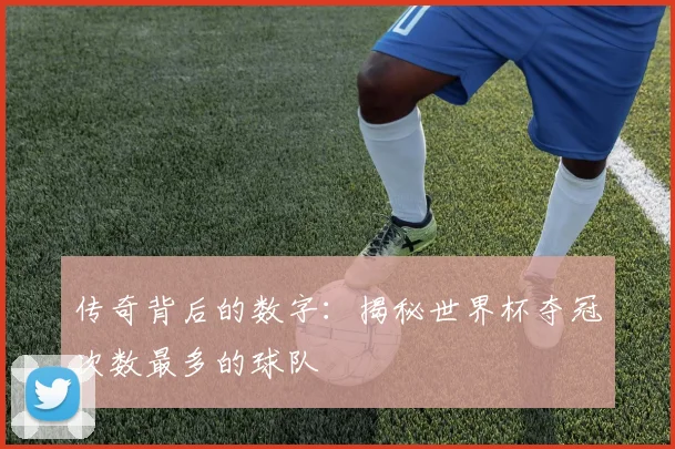 传奇背后的数字：揭秘世界杯夺冠次数最多的球队