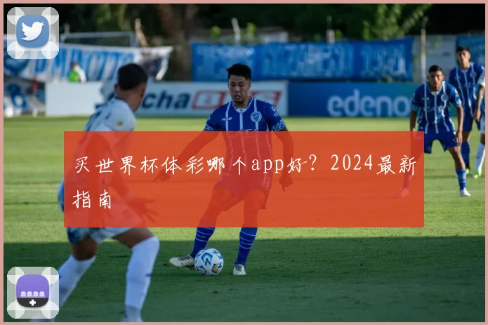 买世界杯体彩哪个app好？2024最新指南