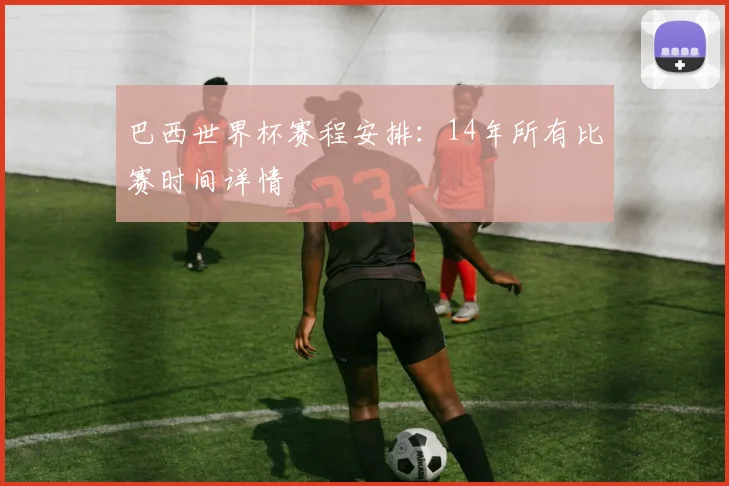 巴西世界杯赛程安排：14年所有比赛时间详情
