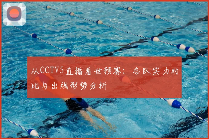 从CCTV5直播看世预赛:各队实力对比与出线形势分析