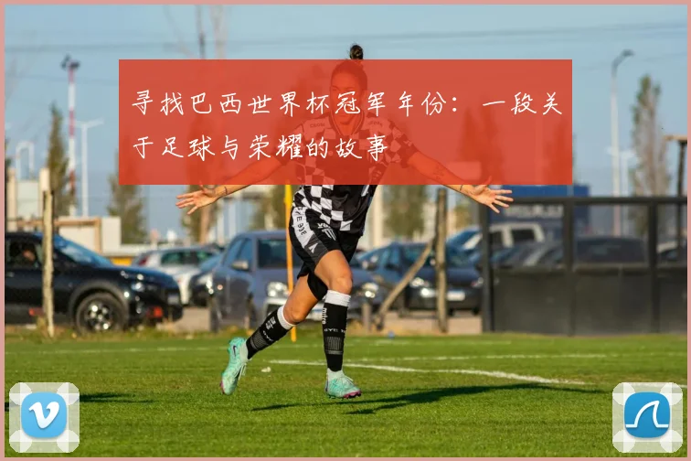 寻找巴西世界杯冠军年份：一段关于足球与荣耀的故事