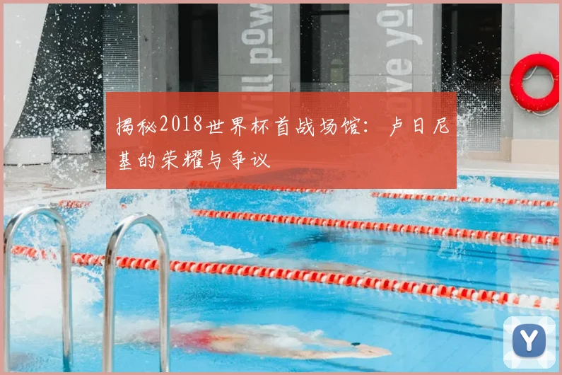 揭秘2018世界杯首战场馆:卢日尼基的荣耀与争议