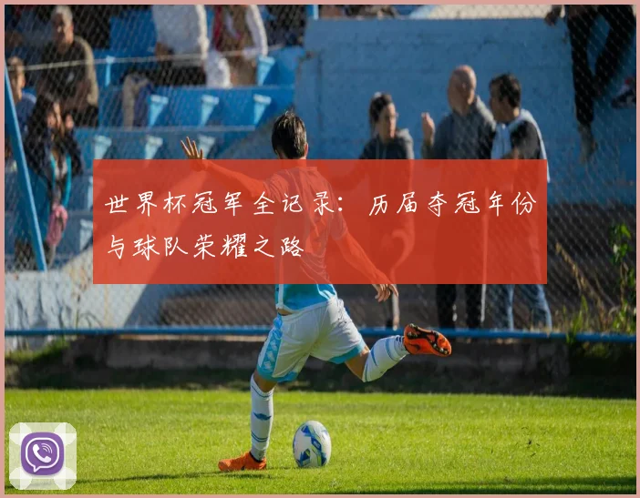 世界杯冠军全记录:历届夺冠年份与球队荣耀之路