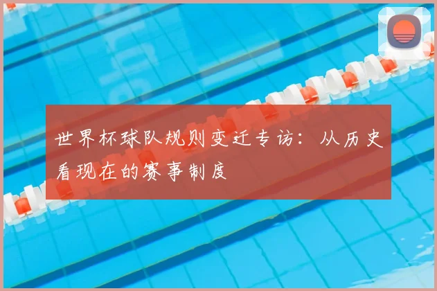 世界杯球队规则变迁专访：从历史看现在的赛事制度