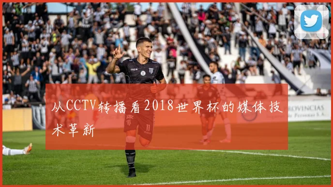 从CCTV转播看2018世界杯的媒体技术革新