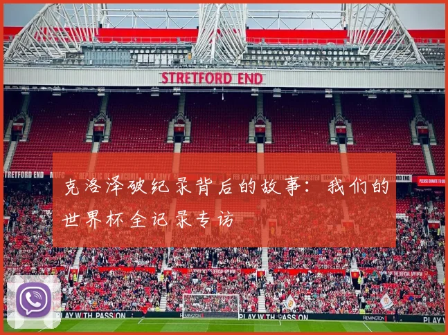 克洛泽破纪录背后的故事:我们的世界杯全记录专访