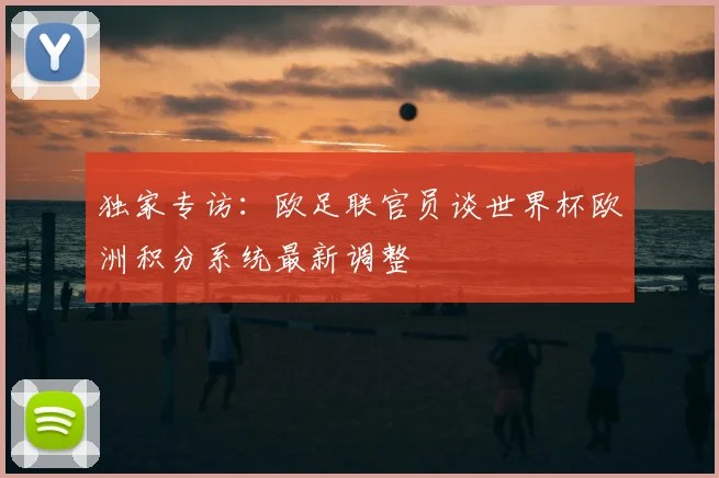 独家专访:欧足联官员谈世界杯欧洲积分系统最新调整