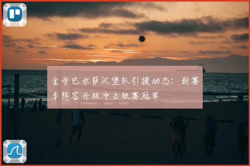 金寺巴尔萨汉堡队引援动态：新赛季阵容升级冲击联赛冠军