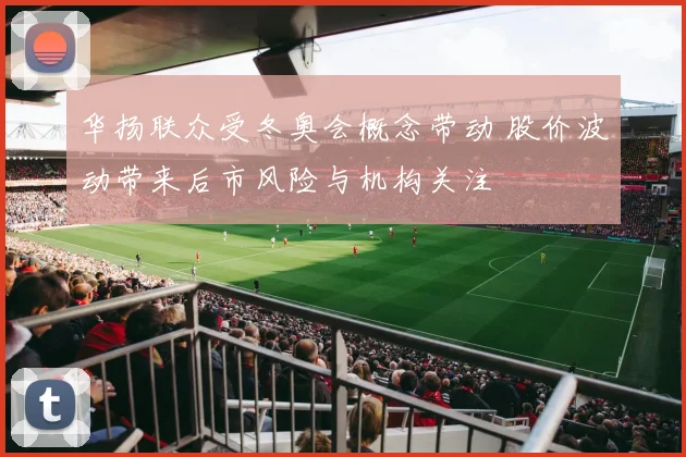 华扬联众受冬奥会概念带动 股价波动带来后市风险与机构关注