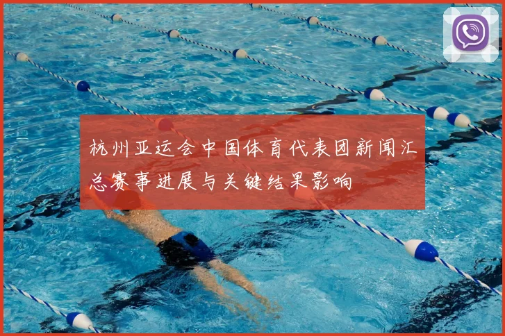 杭州亚运会中国体育代表团新闻汇总赛事进展与关键结果影响