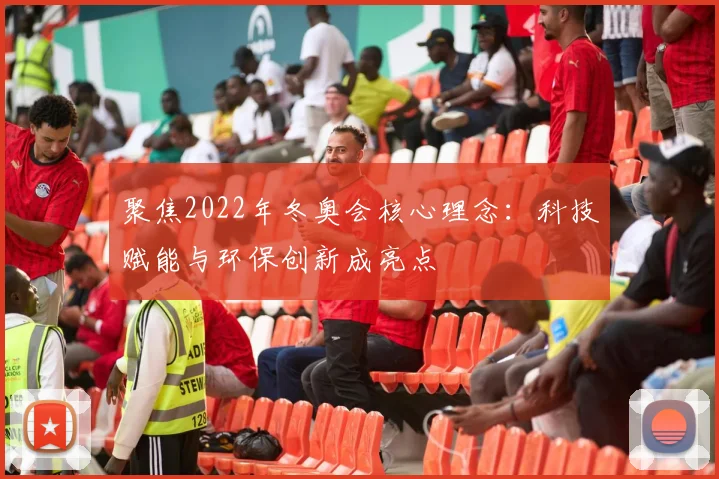 聚焦2022年冬奥会核心理念：科技赋能与环保创新成亮点
